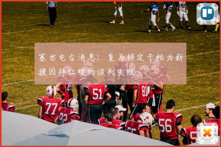 塞尔电台消息：皇马锁定于帕为新援因拜仁续约谈判失败