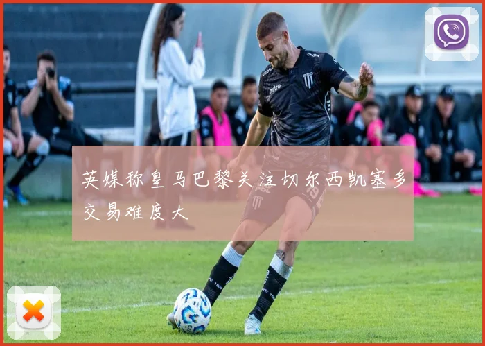 英媒称皇马巴黎关注切尔西凯塞多交易难度大