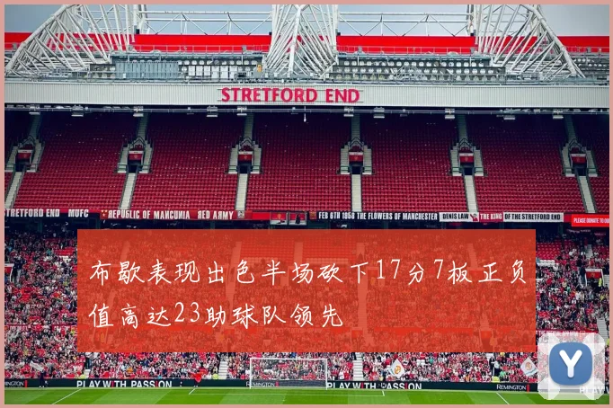 布歇表现出色半场砍下17分7板正负值高达23助球队领先