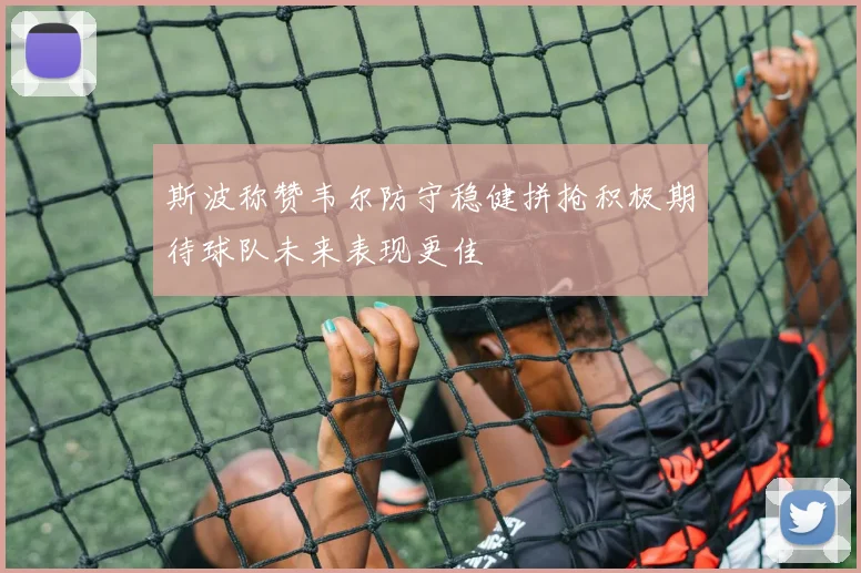 斯波称赞韦尔防守稳健拼抢积极期待球队未来表现更佳