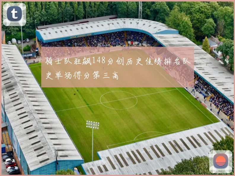 骑士队狂飙148分创历史佳绩排名队史单场得分第三高