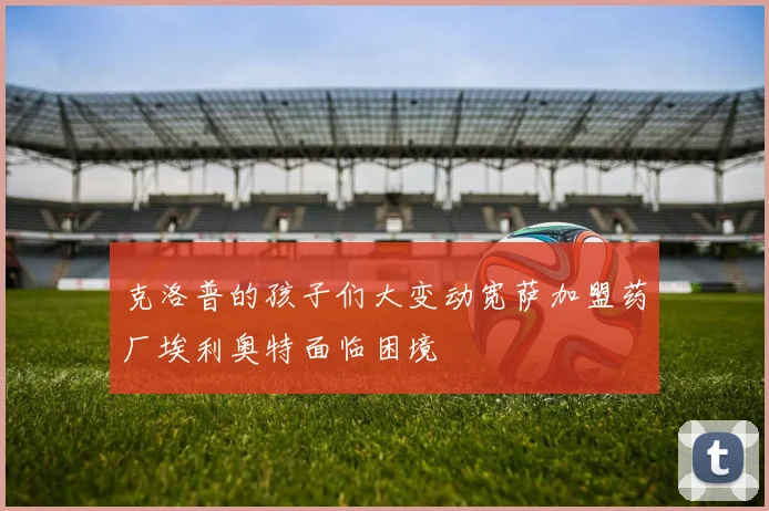 克洛普的孩子们大变动宽萨加盟药厂埃利奥特面临困境