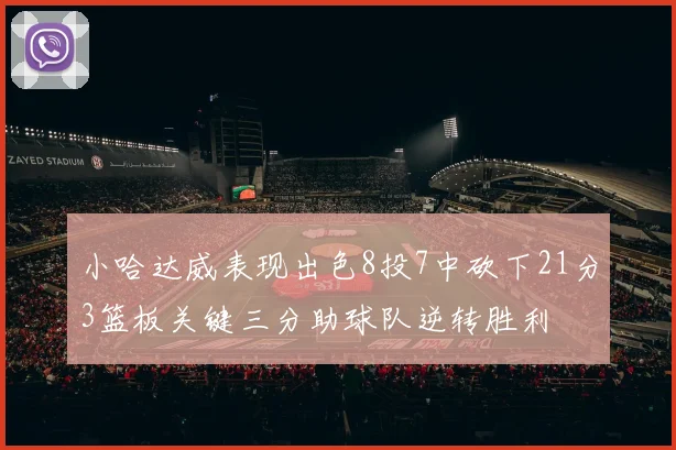 小哈达威表现出色8投7中砍下21分3篮板关键三分助球队逆转胜利
