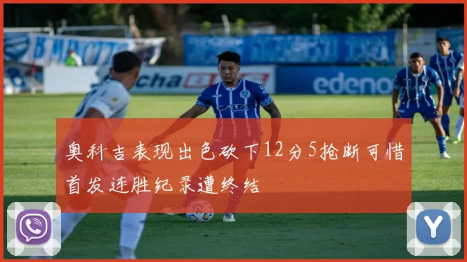 奥科吉表现出色砍下12分5抢断可惜首发连胜纪录遭终结