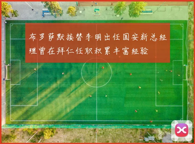 布罗萨默接替李明出任国安新总经理曾在拜仁任职积累丰富经验
