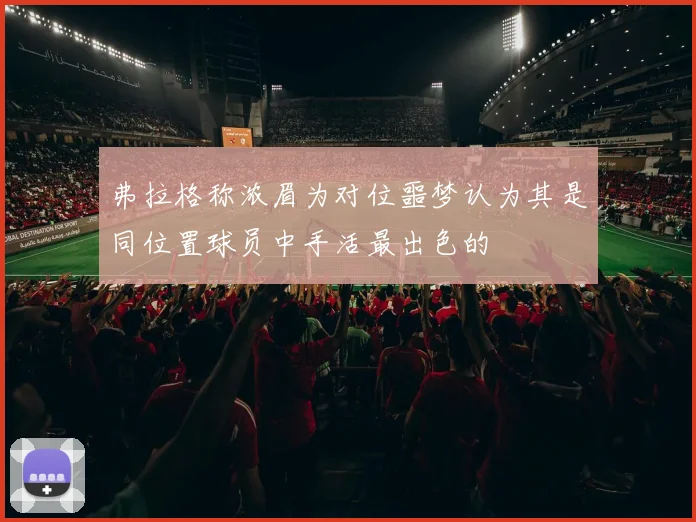 弗拉格称浓眉为对位噩梦认为其是同位置球员中手活最出色的