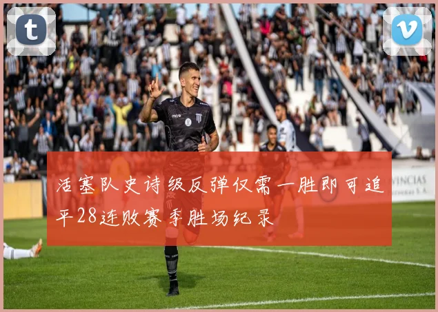 活塞队史诗级反弹仅需一胜即可追平28连败赛季胜场纪录