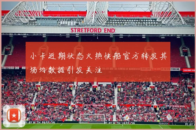 小卡近期状态火热快船官方转发其场均数据引发关注