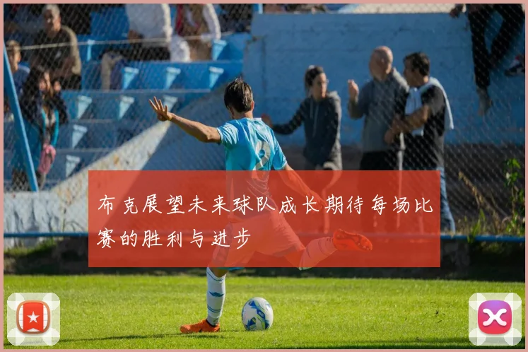 布克展望未来球队成长期待每场比赛的胜利与进步