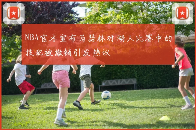 NBA官方宣布马瑟林对湖人比赛中的技犯被撤销引发热议