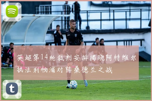 英超第14轮裁判安排揭晓阿特维尔执法利物浦对阵桑德兰之战