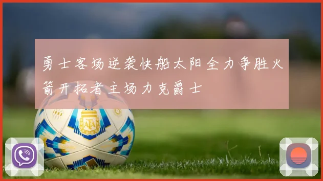 勇士客场逆袭快船太阳全力争胜火箭开拓者主场力克爵士