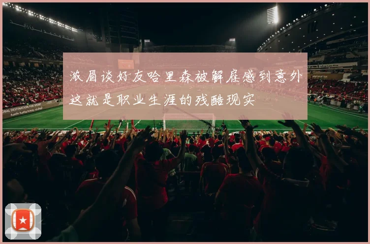 浓眉谈好友哈里森被解雇感到意外这就是职业生涯的残酷现实