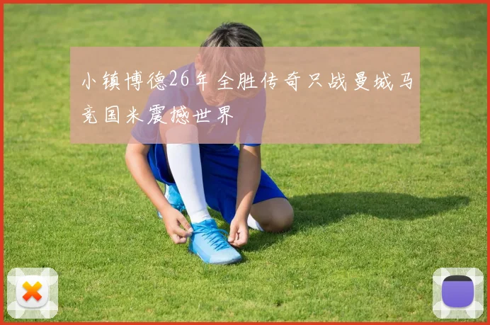 小镇博德26年全胜传奇只战曼城马竞国米震撼世界