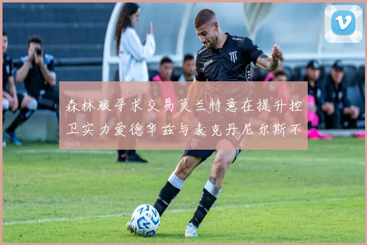 森林狼寻求交易莫兰特意在提升控卫实力爱德华兹与麦克丹尼尔斯不在交易名单内