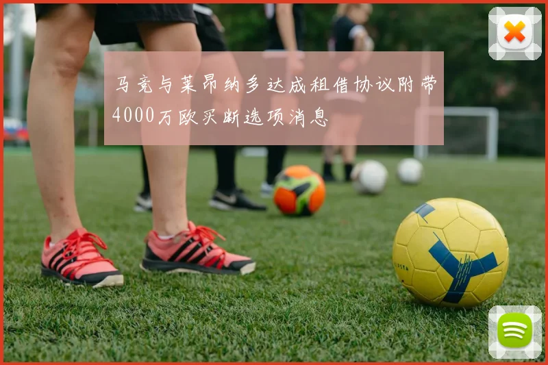 马竞与莱昂纳多达成租借协议附带4000万欧买断选项消息