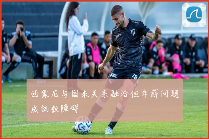 西蒙尼与国米关系融洽但年薪问题成执教障碍