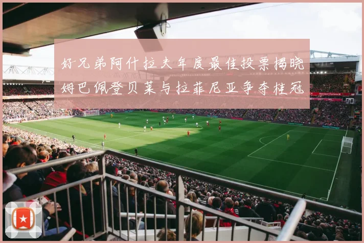 好兄弟阿什拉夫年度最佳投票揭晓姆巴佩登贝莱与拉菲尼亚争夺桂冠