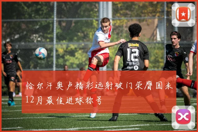 恰尔汗奥卢精彩远射破门荣膺国米12月最佳进球称号